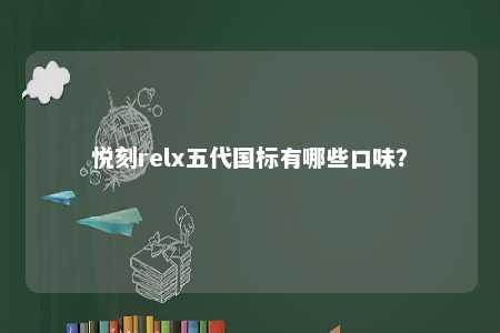 悦刻relx五代国标有哪些口味�？ 